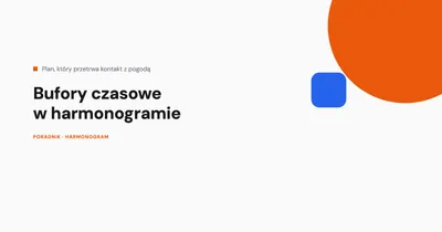 Bufory czasowe w harmonogramie budowy - ile zaplanować