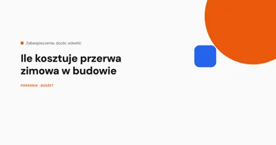 Ile kosztuje przerwa zimowa w budowie
