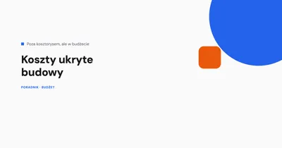 Koszty ukryte budowy, o których łatwo zapomnieć