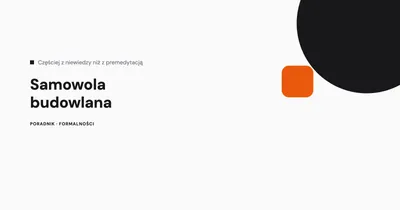 Samowola budowlana - jak jej uniknąć i co grozi