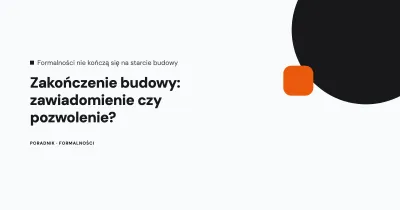Koniec budowy: zawiadomienie czy pozwolenie?