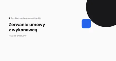 Zerwanie umowy z wykonawcą - kiedy i jak to zrobić