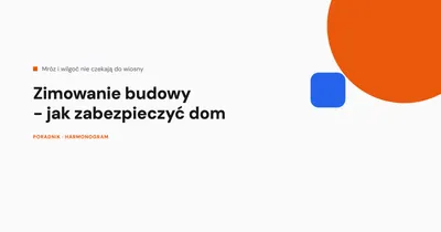 Zimowanie budowy - jak zabezpieczyć dom na zimę